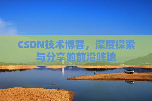 CSDN技术博客，深度探索与分享的前沿阵地